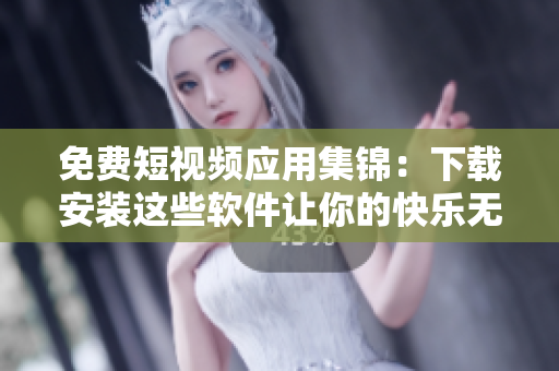 免费短视频应用集锦:下载安装这些软件让你的快乐无限扩大 免费短视频应用集锦:下载安装这些软件让你的快乐无限扩大