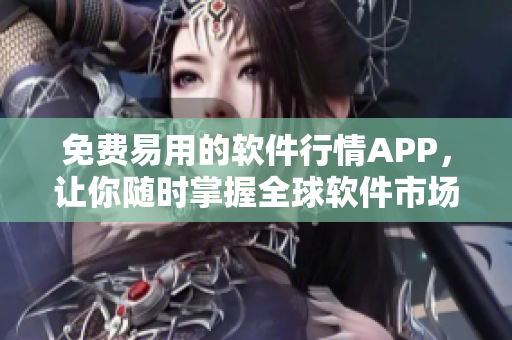 免费易用的软件行情APP，让你随时掌握全球软件市场动向