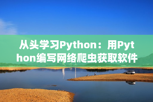 从头学习Python：用Python编写网络爬虫获取软件资讯