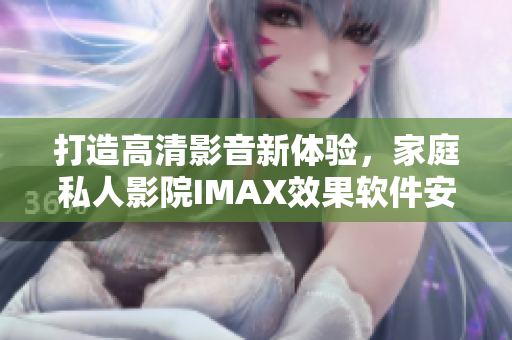 打造高清影音新体验,家庭私人影院IMAX效果软件安装全指南 打造高清影音新体验,家庭私人影院IMAX效果软件安装全指南