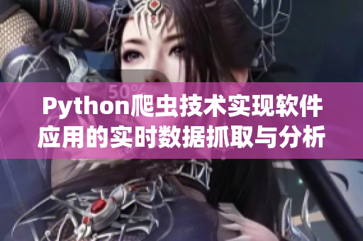 Python爬虫技术实现软件应用的实时数据抓取与分析 Python爬虫技术实现软件应用的实时数据抓取与分析