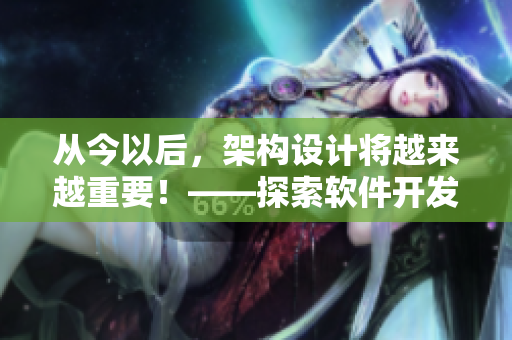 从今以后，架构设计将越来越重要！——探索软件开发的新趋势