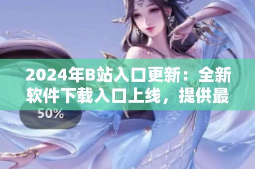 2024年B站入口更新:全新软件下载入口上线,提供最新软件评测与资讯! 2024年B站入口更新:全新软件下载入口上线,提供最新软件评测与资讯!