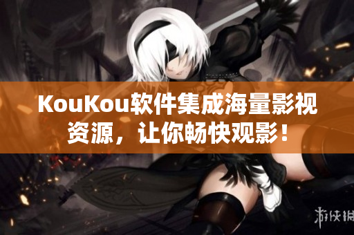 KouKou软件集成海量影视资源,让你畅快观影! KouKou软件集成海量影视资源,让你畅快观影!