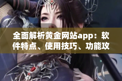 全面解析黄金网站app：软件特点、使用技巧、功能攻略一网打尽