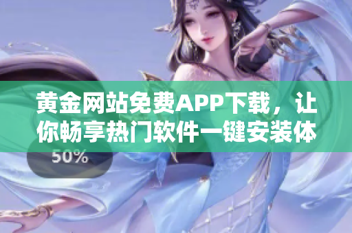 黄金网站免费APP下载，让你畅享热门软件一键安装体验！