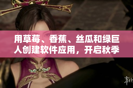 用草莓、香蕉、丝瓜和绿巨人创建软件应用，开启秋季创新之旅