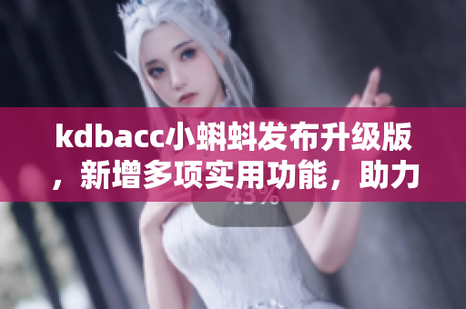 kdbacc小蝌蚪发布升级版，新增多项实用功能，助力软件开发效率提升