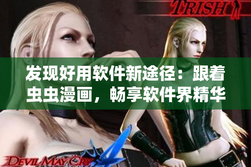 发现好用软件新途径：跟着虫虫漫画，畅享软件界精华！