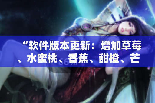 “软件版本更新：增加草莓、水蜜桃、香蕉、甜橙、芒果等新功能”