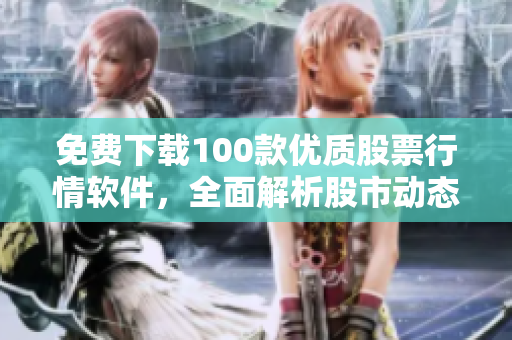 免费下载100款优质股票行情软件，全面解析股市动态，助你投资成功！