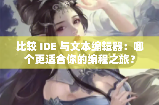 比较 IDE 与文本编辑器:哪个更适合你的编程之旅? 比较 IDE 与文本编辑器:哪个更适合你的编程之旅?