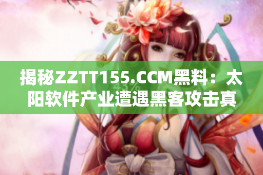 揭秘ZZTT155.CCM黑料：太阳软件产业遭遇黑客攻击真相解析