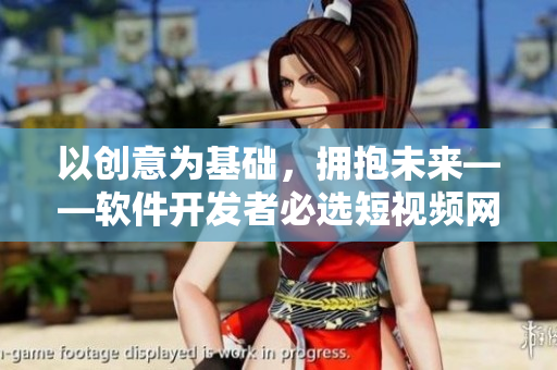 以创意为基础，拥抱未来——软件开发者必选短视频网页入口