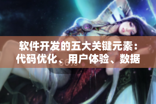 软件开发的五大关键元素:代码优化、用户体验、数据安全、版本控制与团队协作 软件开发的五大关键元素:代码优化、用户体验、数据安全、版本控制与团队协作