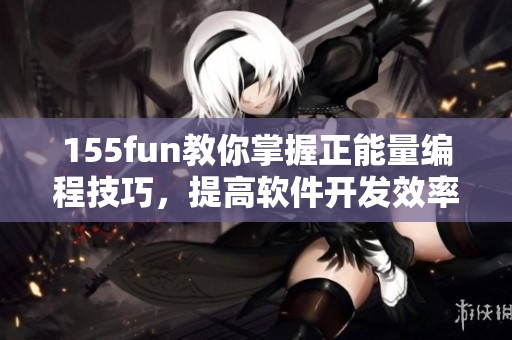 155fun教你掌握正能量编程技巧,提高软件开发效率 155fun教你掌握正能量编程技巧,提高软件开发效率