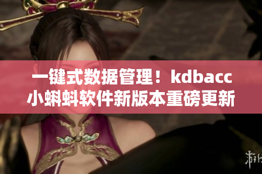 一键式数据管理！kdbacc小蝌蚪软件新版本重磅更新