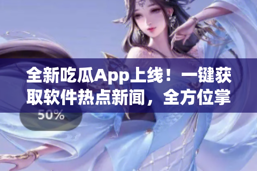 全新吃瓜App上线！一键获取软件热点新闻，全方位掌握科技趋势。