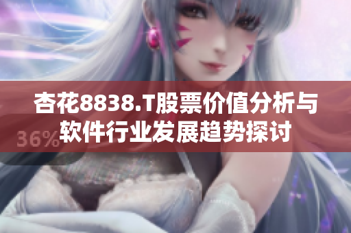 杏花8838.T股票价值分析与软件行业发展趋势探讨