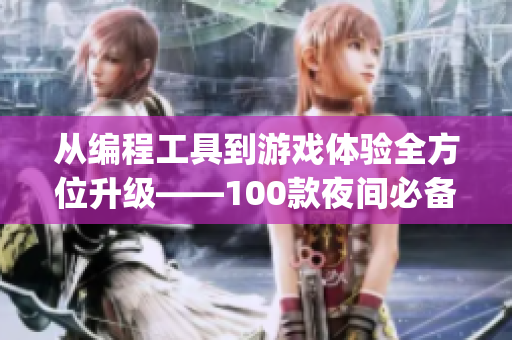 从编程工具到游戏体验全方位升级——100款夜间必备软件app推荐 从编程工具到游戏体验全方位升级——100款夜间必备软件app推荐