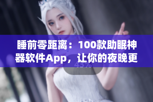 睡前零距离：100款助眠神器软件App，让你的夜晚更安逸