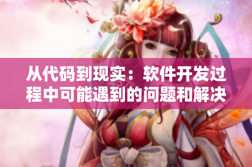 从代码到现实：软件开发过程中可能遇到的问题和解决方案汇总