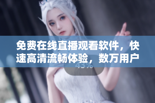 免费在线直播观看软件,快速高清流畅体验,数万用户同时在线。 免费在线直播观看软件,快速高清流畅体验,数万用户同时在线。