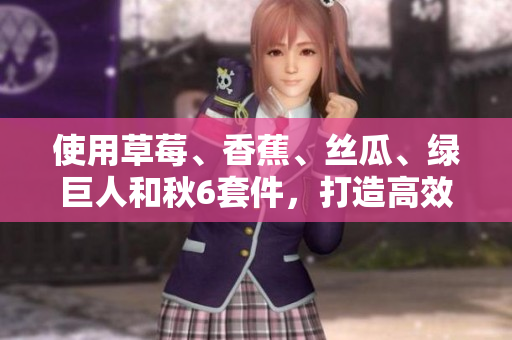 使用草莓、香蕉、丝瓜、绿巨人和秋6套件,打造高效软件开发新篇章 使用草莓、香蕉、丝瓜、绿巨人和秋6套件,打造高效软件开发新篇章