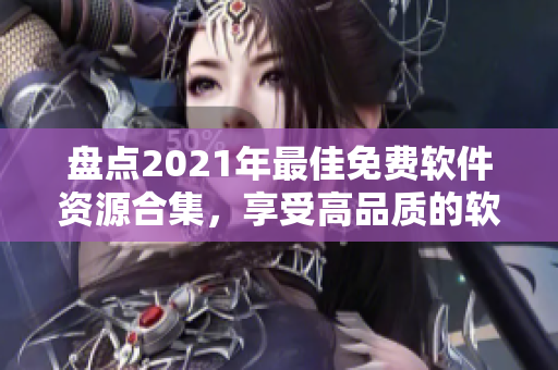 盘点2021年最佳免费软件资源合集，享受高品质的软件用户体验！