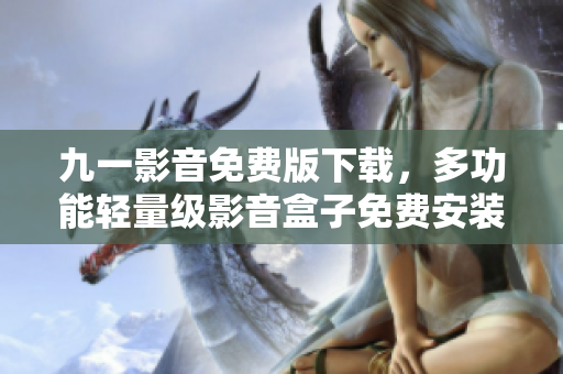 九一影音免费版下载,多功能轻量级影音盒子免费安装包下载! 九一影音免费版下载,多功能轻量级影音盒子免费安装包下载!