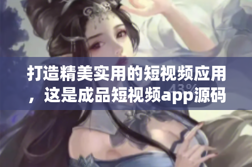 打造精美实用的短视频应用，这是成品短视频app源码最大的优点