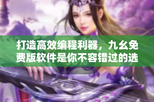 打造高效编程利器,九幺免费版软件是你不容错过的选择 打造高效编程利器,九幺免费版软件是你不容错过的选择