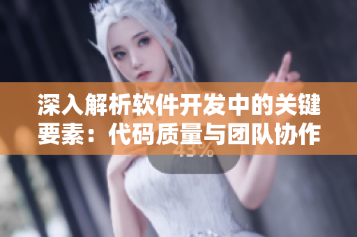 深入解析软件开发中的关键要素:代码质量与团队协作 深入解析软件开发中的关键要素:代码质量与团队协作