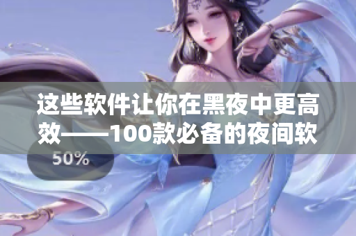 这些软件让你在黑夜中更高效——100款必备的夜间软件应用程序! 这些软件让你在黑夜中更高效——100款必备的夜间软件应用程序!