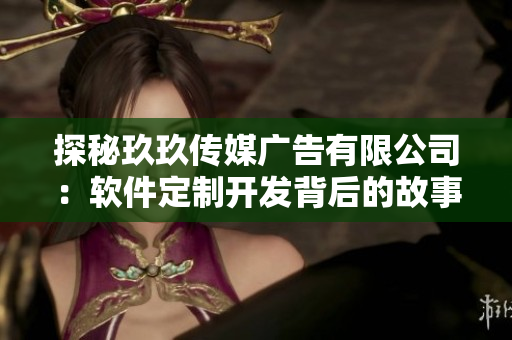探秘玖玖传媒广告有限公司:软件定制开发背后的故事 探秘玖玖传媒广告有限公司:软件定制开发背后的故事