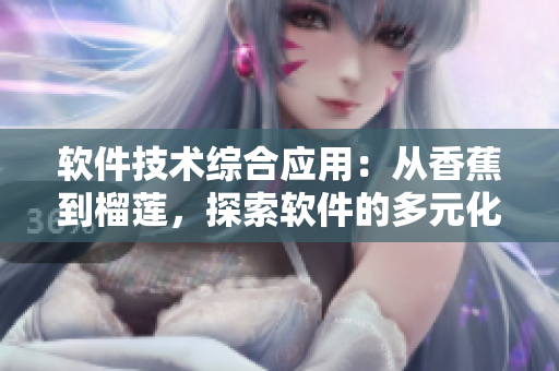 软件技术综合应用:从香蕉到榴莲,探索软件的多元化发展 软件技术综合应用:从香蕉到榴莲,探索软件的多元化发展