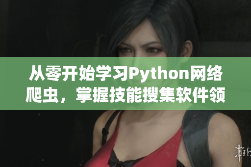 从零开始学习Python网络爬虫,掌握技能搜集软件领域资讯 从零开始学习Python网络爬虫,掌握技能搜集软件领域资讯