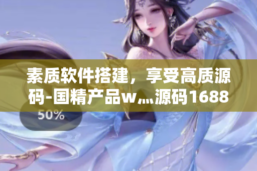素质软件搭建，享受高质源码-国精产品w灬源码1688