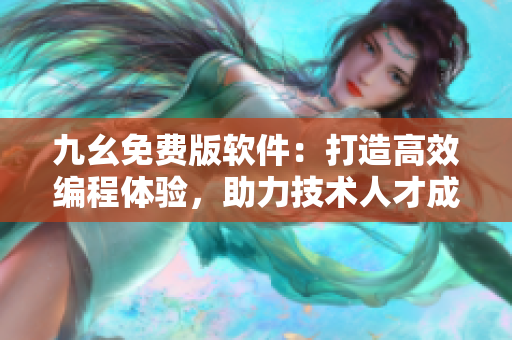 九幺免费版软件:打造高效编程体验,助力技术人才成长 九幺免费版软件:打造高效编程体验,助力技术人才成长