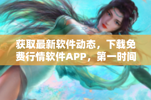 获取最新软件动态，下载免费行情软件APP，第一时间获取行情资讯