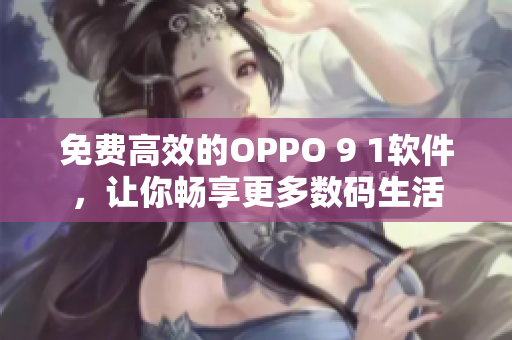 免费高效的OPPO 9 1软件，让你畅享更多数码生活