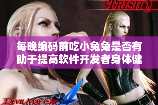 每晚编码前吃小兔兔是否有助于提高软件开发者身体健康? 每晚编码前吃小兔兔是否有助于提高软件开发者身体健康?
