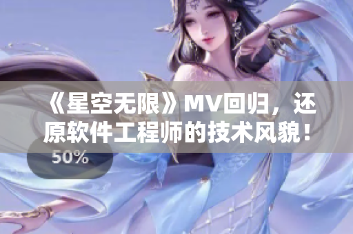 《星空无限》MV回归，还原软件工程师的技术风貌！