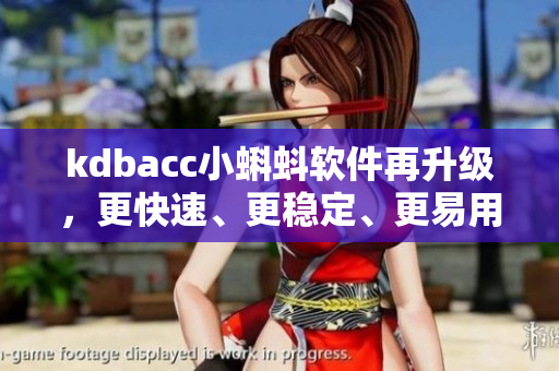 kdbacc小蝌蚪软件再升级,更快速、更稳定、更易用! kdbacc小蝌蚪软件再升级,更快速、更稳定、更易用!