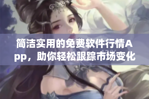 简洁实用的免费软件行情App,助你轻松跟踪市场变化 简洁实用的免费软件行情App,助你轻松跟踪市场变化