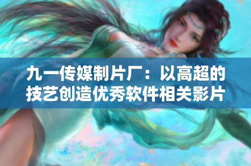 九一传媒制片厂：以高超的技艺创造优秀软件相关影片