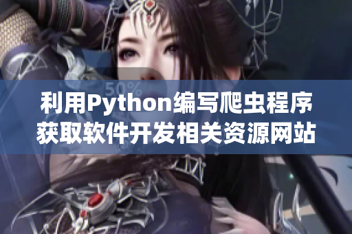 利用Python编写爬虫程序获取软件开发相关资源网站