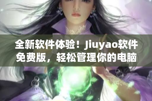 全新软件体验！Jiuyao软件免费版，轻松管理你的电脑