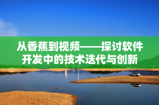 从香蕉到视频——探讨软件开发中的技术迭代与创新