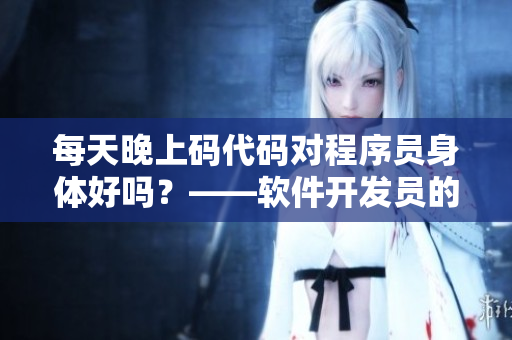每天晚上码代码对程序员身体好吗？——软件开发员的健康小贴士